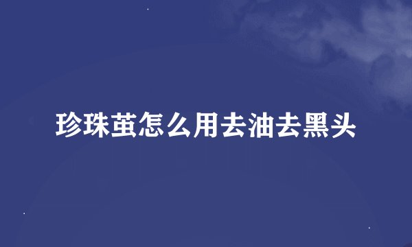 珍珠茧怎么用去油去黑头