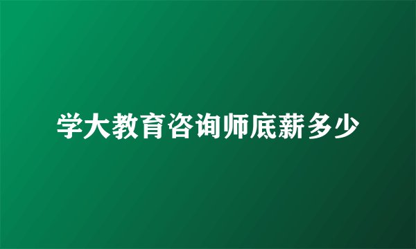 学大教育咨询师底薪多少