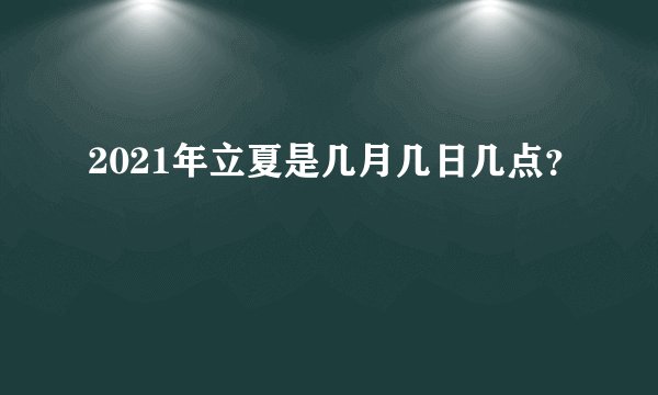2021年立夏是几月几日几点？