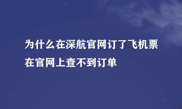 为什么在深航官网订了飞机票在官网上查不到订单