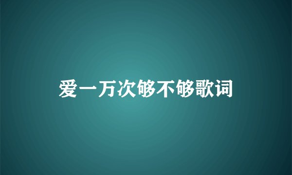 爱一万次够不够歌词
