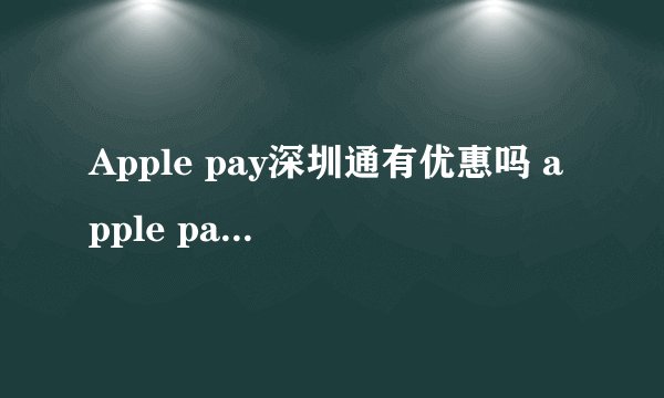 Apple pay深圳通有优惠吗 apple pay深圳通进地铁需要实名登记吗