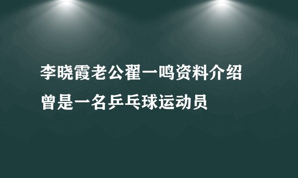 李晓霞老公翟一鸣资料介绍 曾是一名乒乓球运动员
