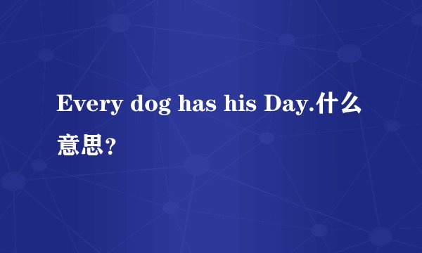 Every dog has his Day.什么意思?