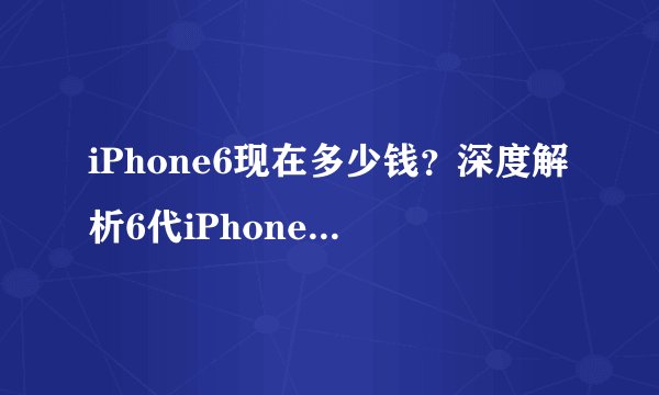 iPhone6现在多少钱？深度解析6代iPhone的价格变化