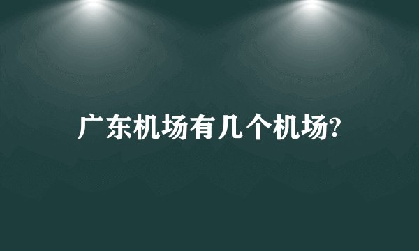广东机场有几个机场?