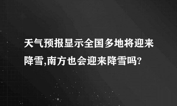 天气预报显示全国多地将迎来降雪,南方也会迎来降雪吗?