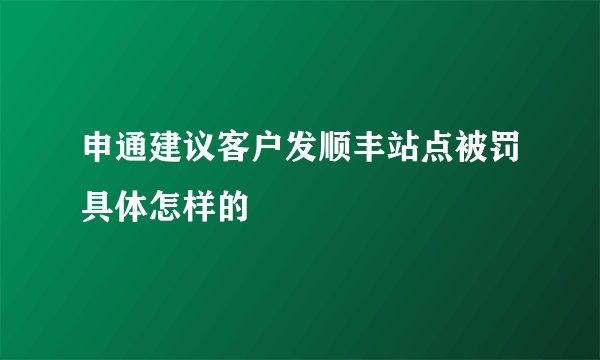 申通建议客户发顺丰站点被罚具体怎样的