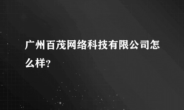 广州百茂网络科技有限公司怎么样?