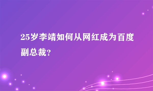 25岁李靖如何从网红成为百度副总裁？