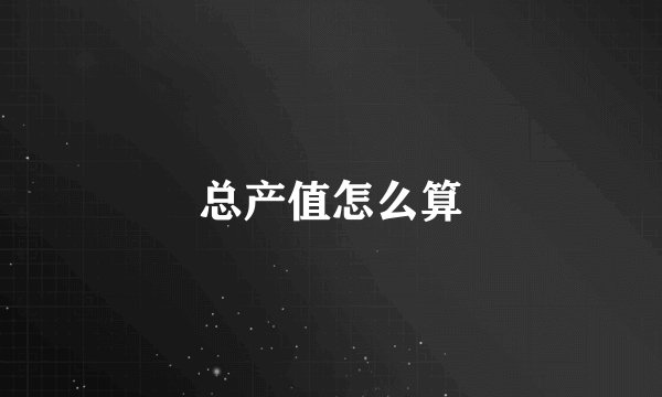 总产值怎么算