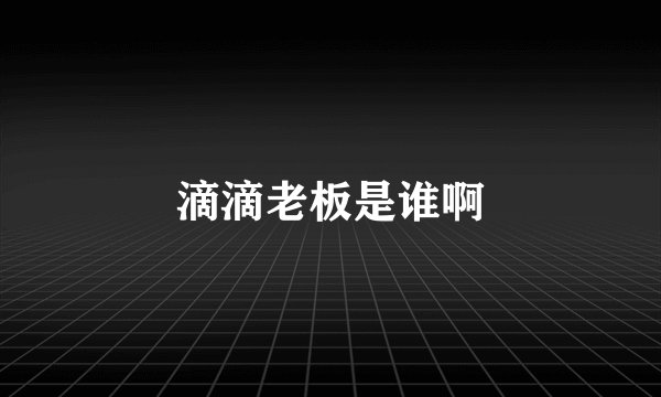滴滴老板是谁啊