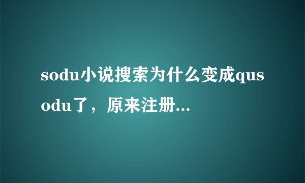 sodu小说搜索为什么变成qusodu了，原来注册的帐号也用不了了