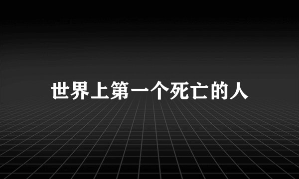 世界上第一个死亡的人