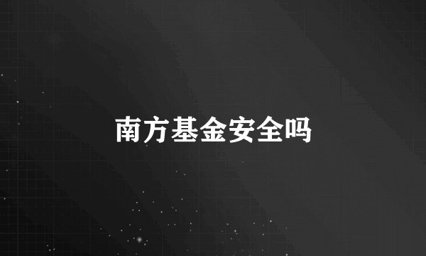 南方基金安全吗