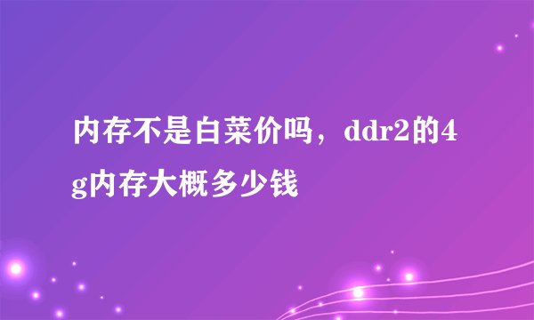 内存不是白菜价吗，ddr2的4g内存大概多少钱