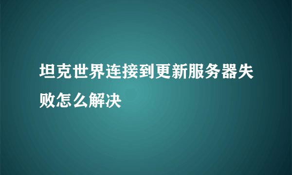 坦克世界连接到更新服务器失败怎么解决