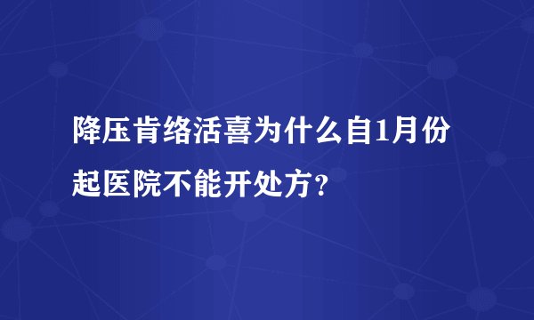 降压肯络活喜为什么自1月份起医院不能开处方？