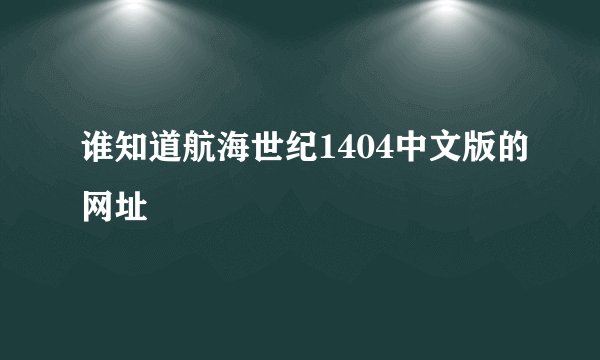 谁知道航海世纪1404中文版的网址