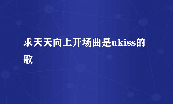 求天天向上开场曲是ukiss的歌