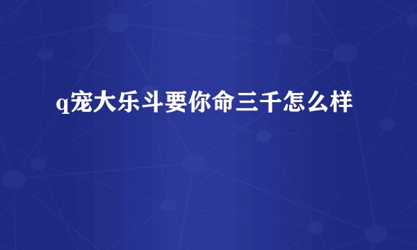 q宠大乐斗要你命三千怎么样