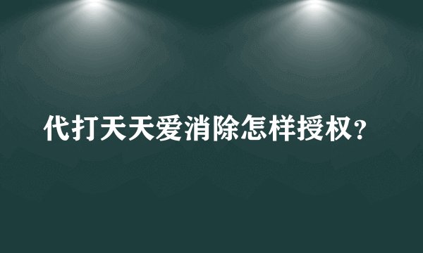 代打天天爱消除怎样授权？