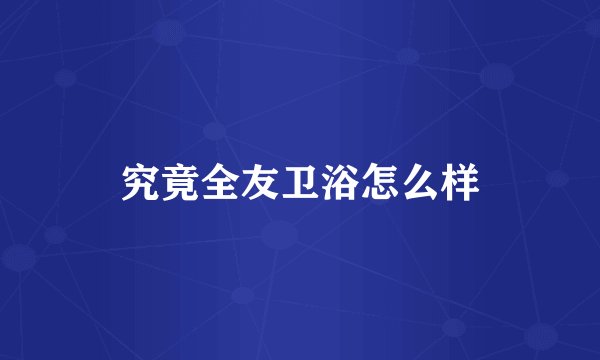 究竟全友卫浴怎么样