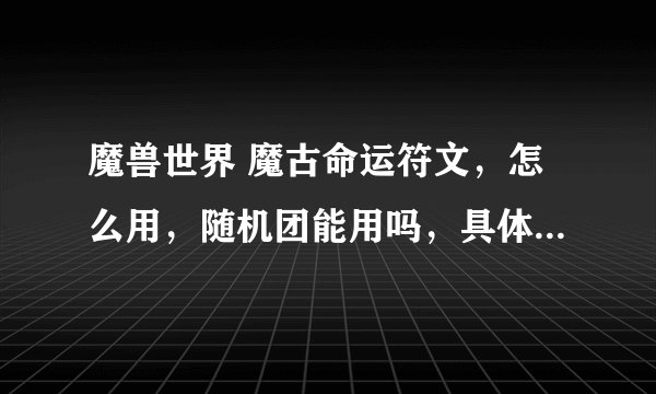 魔兽世界 魔古命运符文，怎么用，随机团能用吗，具体怎么用？