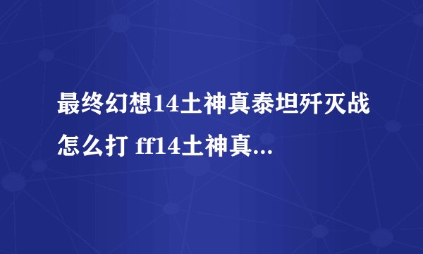 最终幻想14土神真泰坦歼灭战怎么打 ff14土神真泰坦歼灭战通关攻略