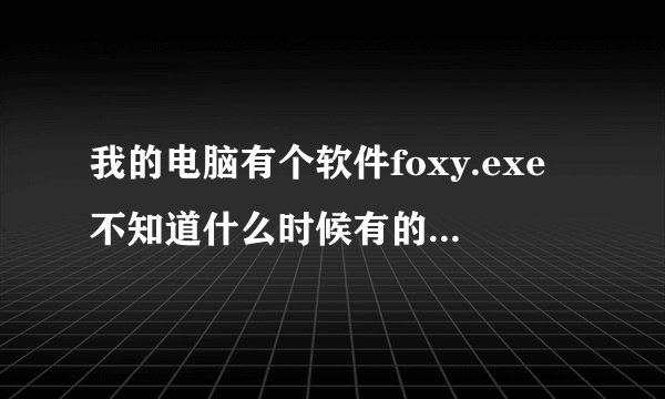 我的电脑有个软件foxy.exe不知道什么时候有的，特别占网速