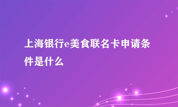 上海银行e美食联名卡申请条件是什么