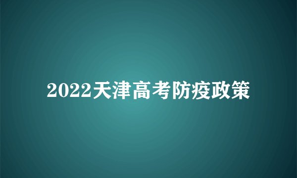 2022天津高考防疫政策