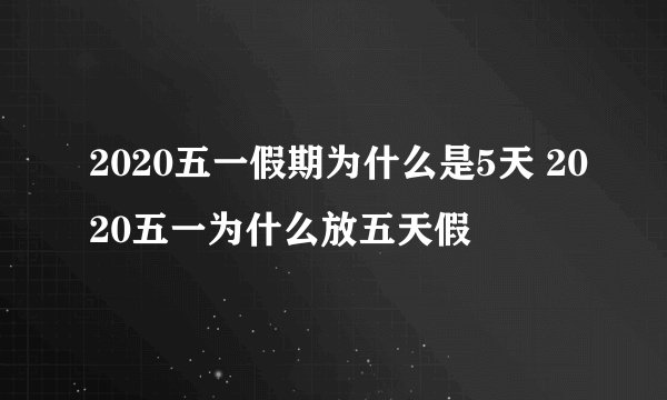 2020五一假期为什么是5天 2020五一为什么放五天假