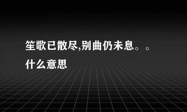 笙歌已散尽,别曲仍未息。。什么意思