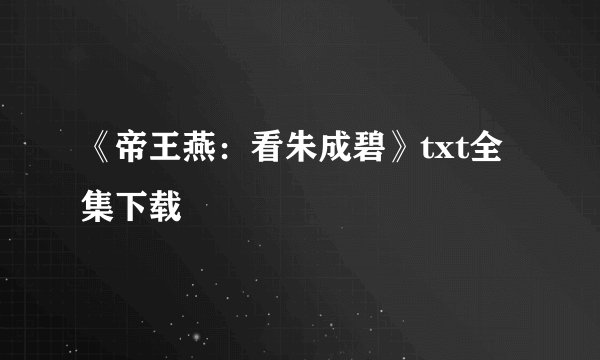 《帝王燕：看朱成碧》txt全集下载