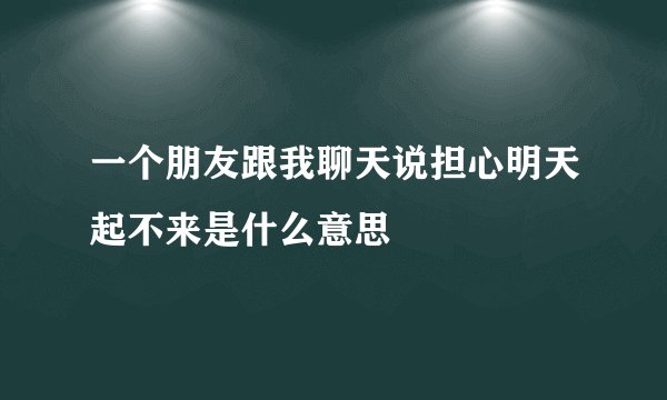 一个朋友跟我聊天说担心明天起不来是什么意思