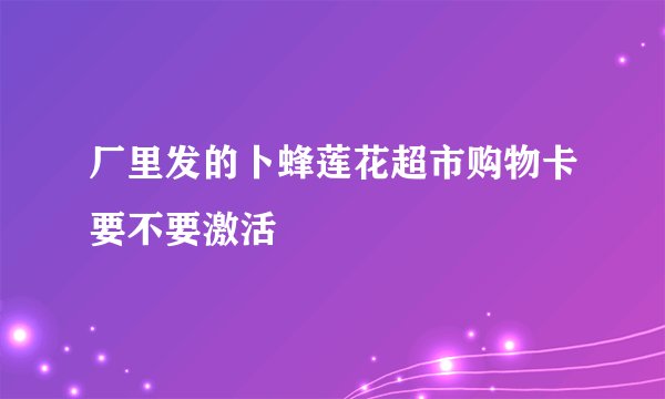 厂里发的卜蜂莲花超市购物卡要不要激活