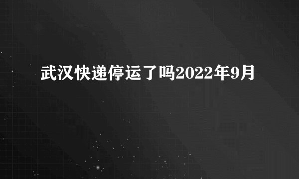 武汉快递停运了吗2022年9月