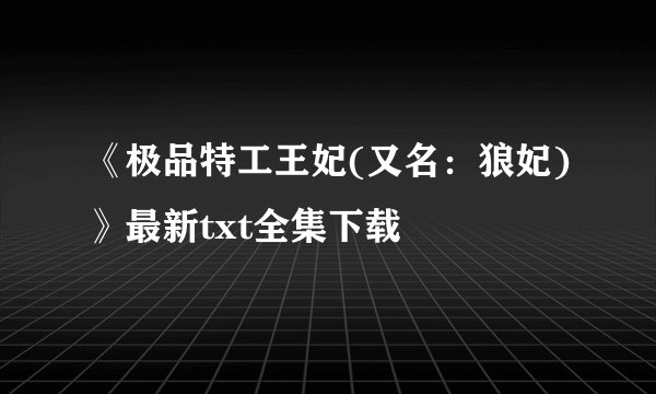 《极品特工王妃(又名：狼妃)》最新txt全集下载