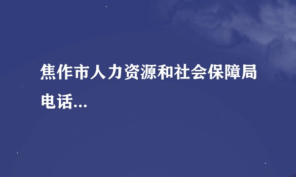 焦作市人力资源和社会保障局电话...