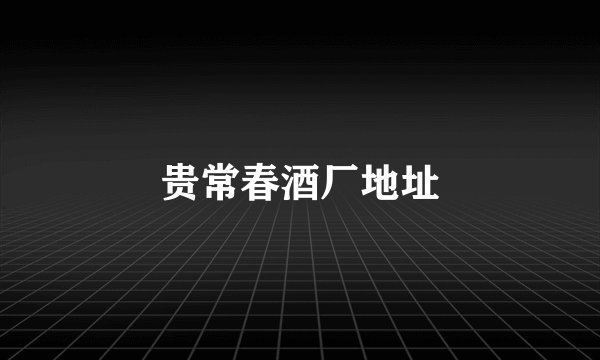 贵常春酒厂地址