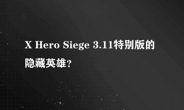X Hero Siege 3.11特别版的隐藏英雄？