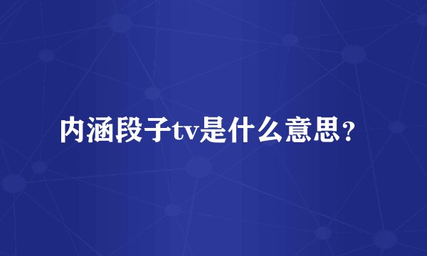 内涵段子tv是什么意思？