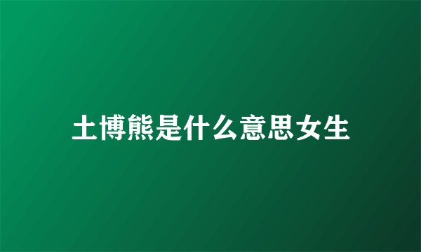 土博熊是什么意思女生