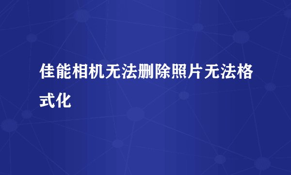佳能相机无法删除照片无法格式化