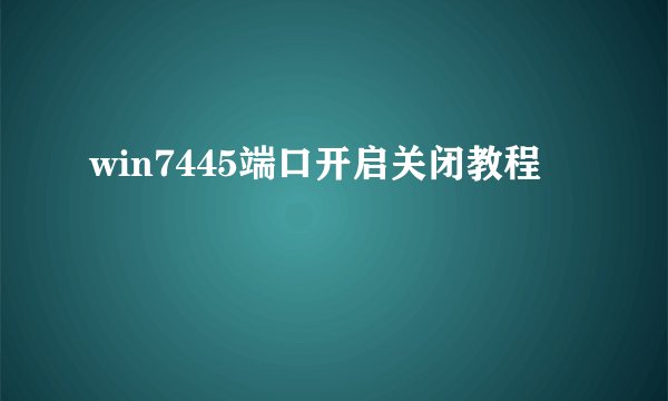 win7445端口开启关闭教程