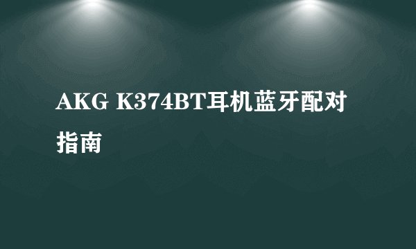 AKG K374BT耳机蓝牙配对指南
