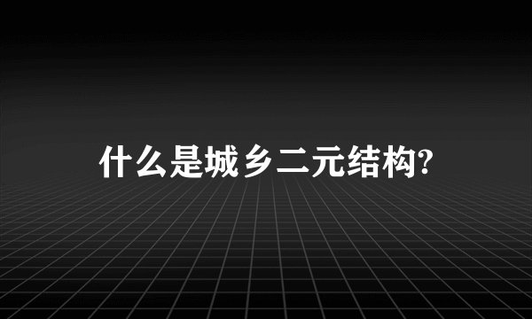 什么是城乡二元结构?
