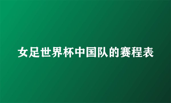 女足世界杯中国队的赛程表