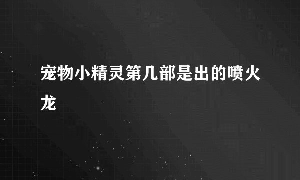 宠物小精灵第几部是出的喷火龙
